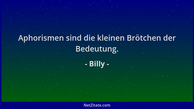 Billy - Aphorismen sind die kleinen Brötchen der Bedeutung....