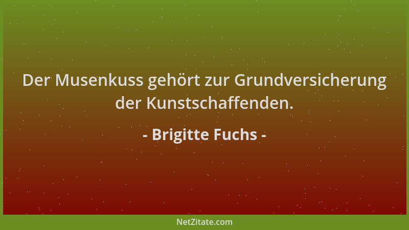 Brigitte Fuchs - Der Musenkuss gehört zur Grundversicherung der Kunstschaffenden....