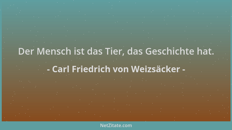 Carl Friedrich von Weizsäcker - Der Mensch ist das Tier, das Geschichte hat....