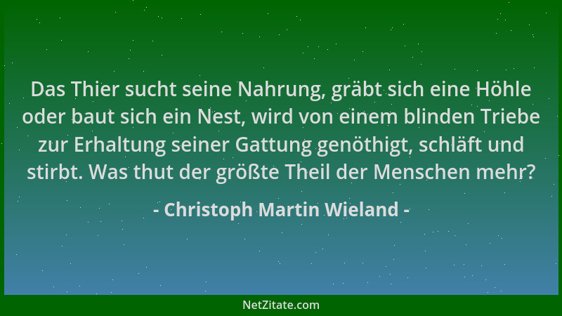 Christoph Martin Wieland - Das Thier sucht seine Nahrung, gräbt sich eine Höhle oder baut sich ein Nest, wird von einem bli...