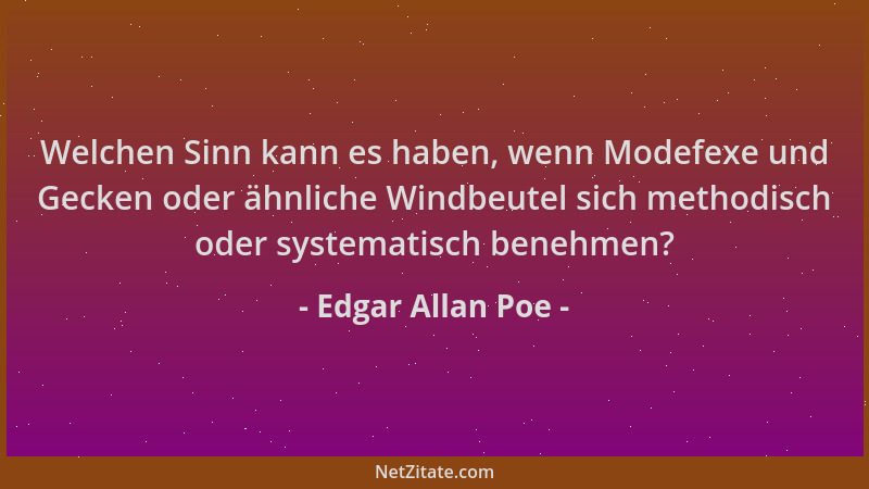Edgar Allan Poe - Welchen Sinn kann es haben, wenn Modefexe und Gecken oder ähnliche Windbeutel sich methodisch oder system...