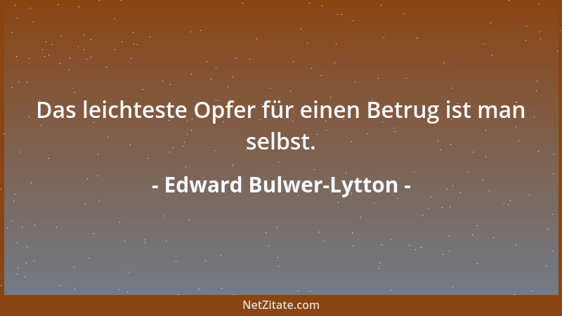 Edward Bulwer-Lytton - Das leichteste Opfer für einen Betrug ist man selbst....
