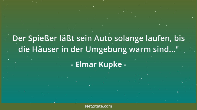 Elmar Kupke - Der Spießer läßt sein Auto solange laufen, bis die Häuser in der Umgebung warm sind... "...