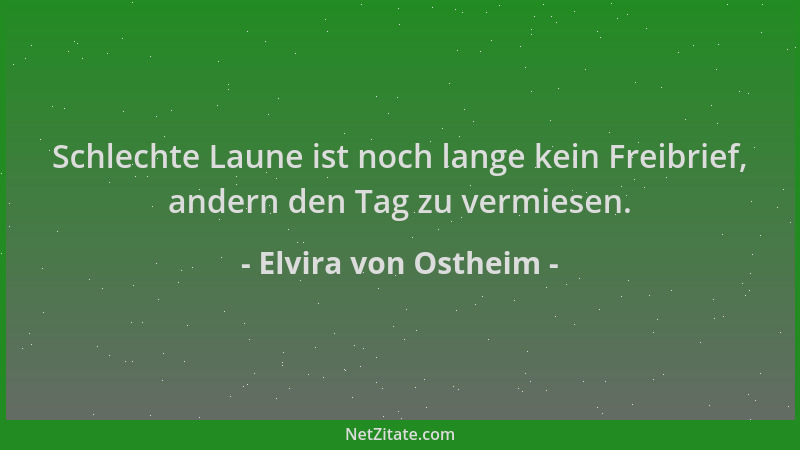 Elvira von Ostheim - Schlechte Laune ist noch lange kein Freibrief, andern den Tag zu vermiesen....