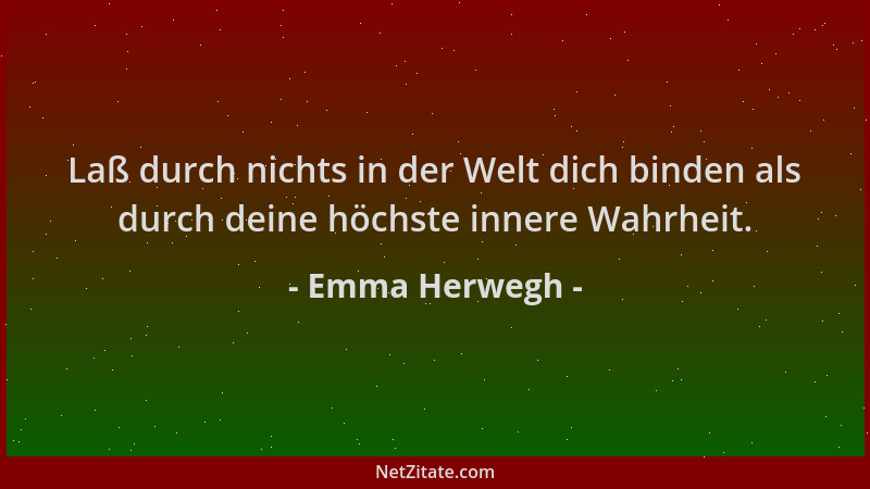 Emma Herwegh - Laß durch nichts in der Welt dich binden als durch deine höchste innere Wahrheit....