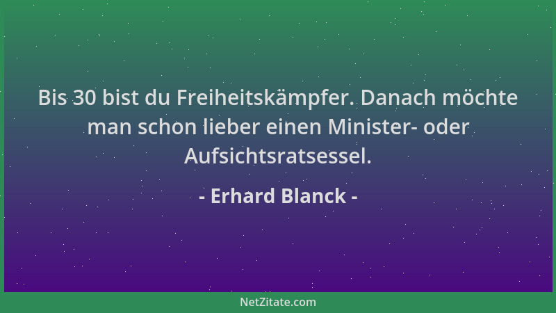 Erhard Blanck - Bis 30 bist du Freiheitskämpfer. Danach möchte man schon lieber einen Minister- oder Aufsichtsratsessel....
