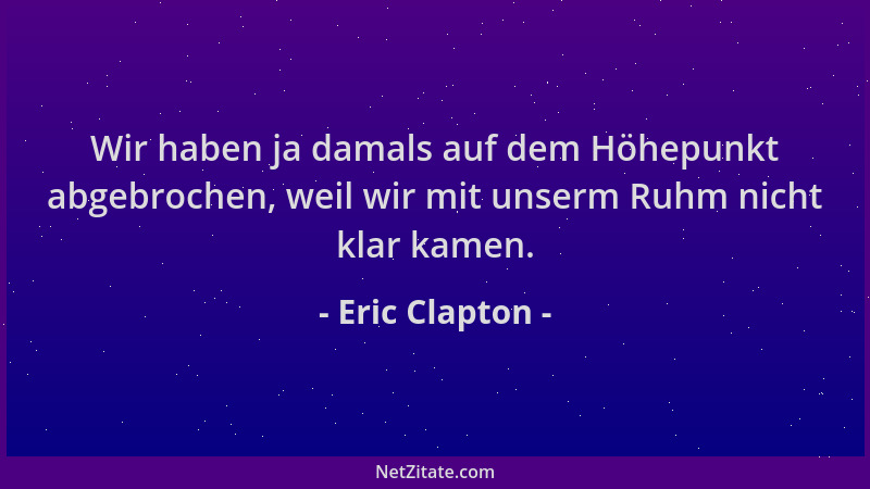 Eric Clapton - Wir haben ja damals auf dem Höhepunkt abgebrochen, weil wir mit unserm Ruhm nicht klar kamen....