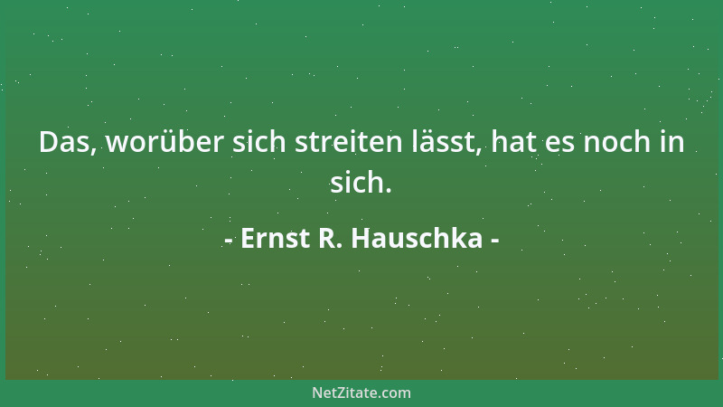 Ernst R. Hauschka - Das täglich Neue fasziniert, das in Jahren Altgewordene festigt....