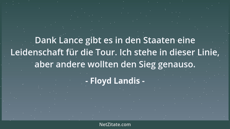 Floyd Landis - Dank Lance gibt es in den Staaten eine Leidenschaft für die Tour. Ich stehe in dieser Linie, aber andere wol...