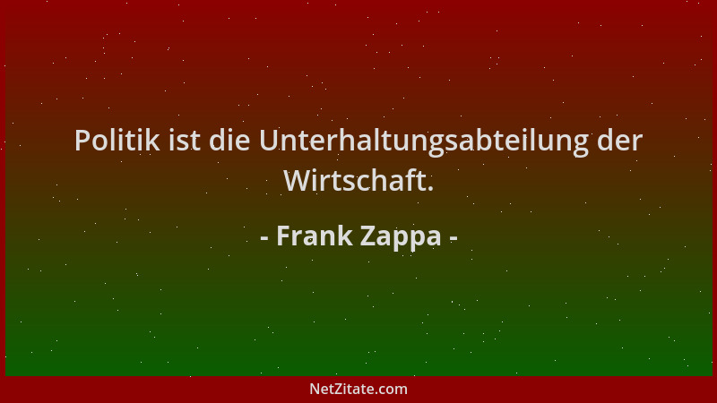 Frank Zappa - Politik ist die Unterhaltungsabteilung der Wirtschaft....