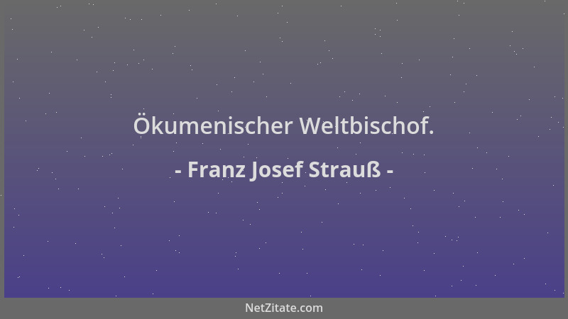 Franz Josef Strauß - Ökumenischer Weltbischof....