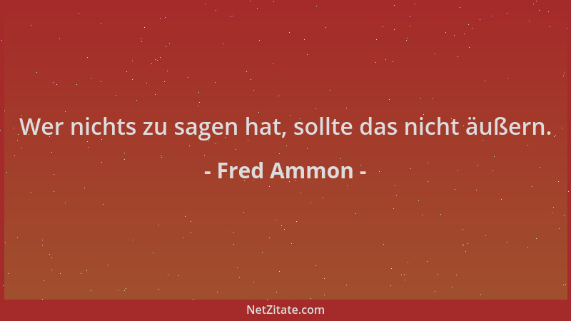 Fred Ammon - Wer nichts zu sagen hat, sollte das nicht äußern....