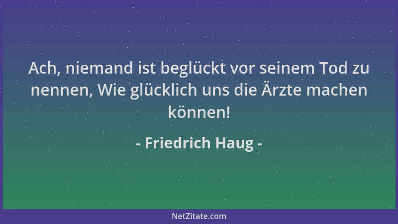 Friedrich Haug - Ach, niemand ist beglückt vor seinem Tod zu nennen, Wie glücklich uns die Ärzte machen können!...