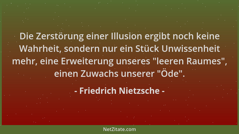 Friedrich Nietzsche - Die Zerstörung einer Illusion ergibt noch keine Wahrheit, sondern nur ein Stück Unwissenheit mehr, ei...
