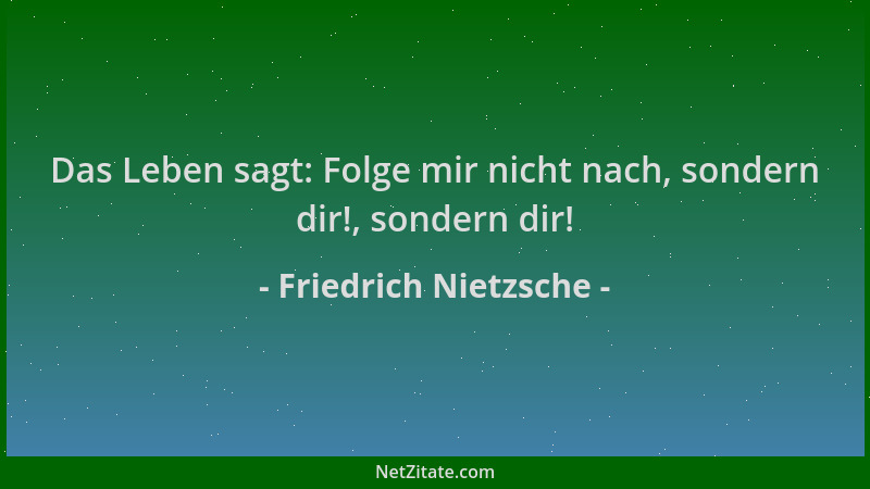 Friedrich Nietzsche - Das Leben sagt: Folge mir nicht nach, sondern dir!, sondern dir!...