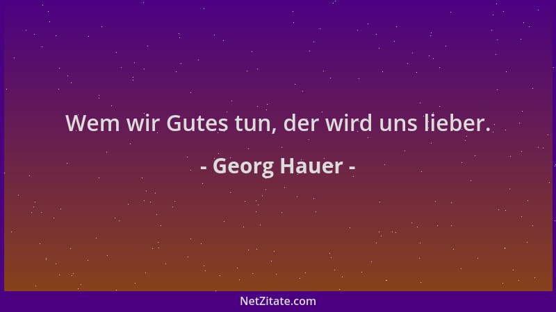 Georg Hauer - Wem wir Gutes tun, der wird uns lieber....