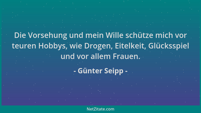 Günter Seipp - Die Vorsehung und mein Wille schütze mich vor teuren Hobbys, wie Drogen, Eitelkeit, Glücksspiel und vor alle...