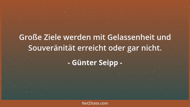 Günter Seipp - Große Ziele werden mit Gelassenheit und Souveränität erreicht oder gar nicht....