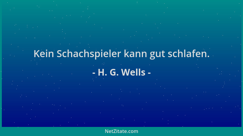 H. G. Wells - Kein Schachspieler kann gut schlafen....