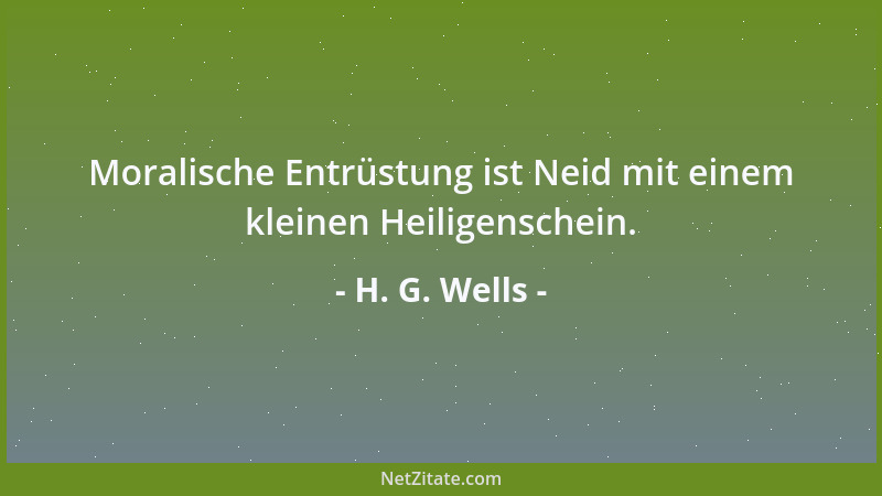 H. G. Wells - Moralische Entrüstung ist Neid mit einem kleinen Heiligenschein....