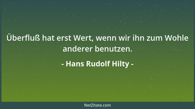 Hans Rudolf Hilty - Überfluß hat erst Wert, wenn wir ihn zum Wohle anderer benutzen....