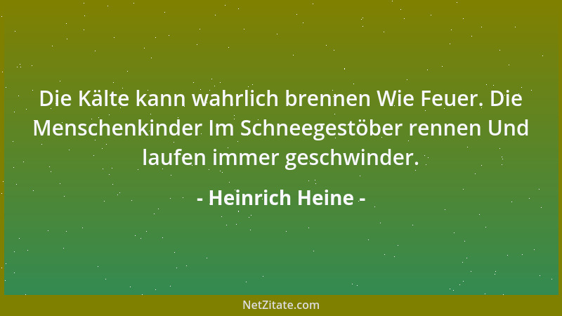 Heinrich Heine - Die Kälte kann wahrlich brennen Wie Feuer. Die Menschenkinder Im Schneegestöber rennen Und laufen immer ge...