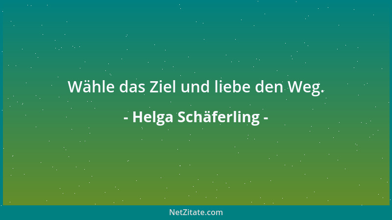 Helga Schäferling - Wähle das Ziel und liebe den Weg....