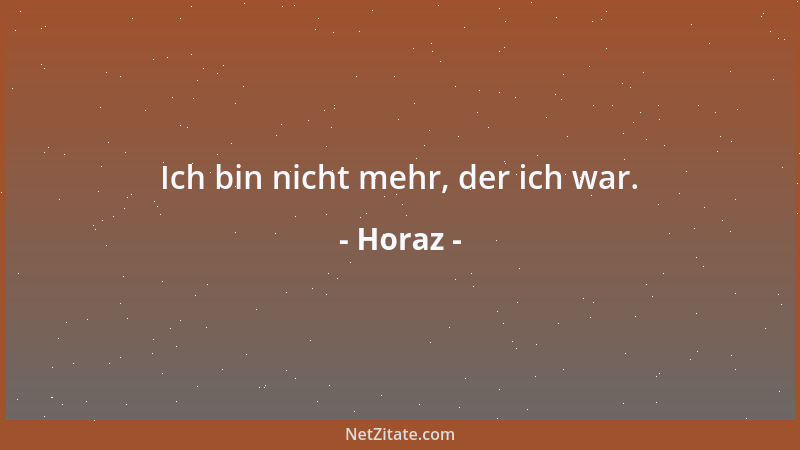 Horaz - Ich bin nicht mehr, der ich war....