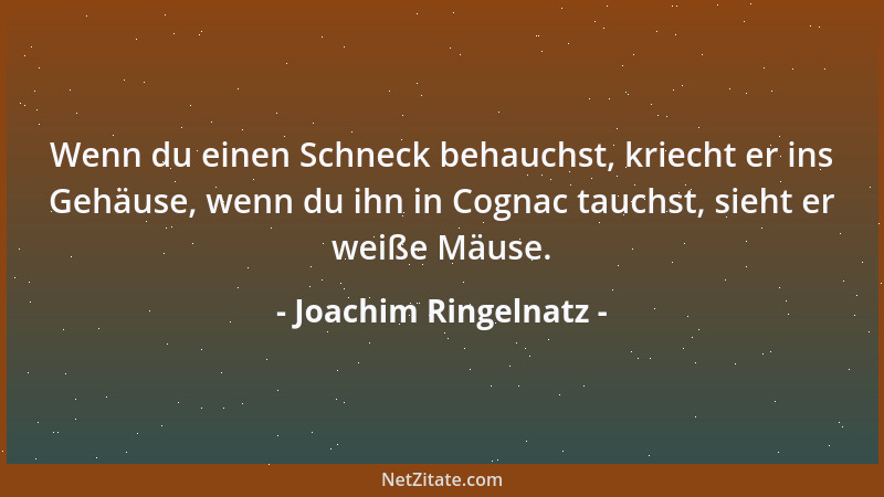 Joachim Ringelnatz - Wenn du einen Schneck behauchst, kriecht er ins Gehäuse, wenn du ihn in Cognac tauchst, sieht er weiße...