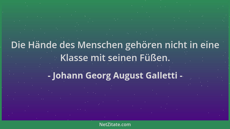 Johann Georg August Galletti - Die Hände des Menschen gehören nicht in eine Klasse mit seinen Füßen....