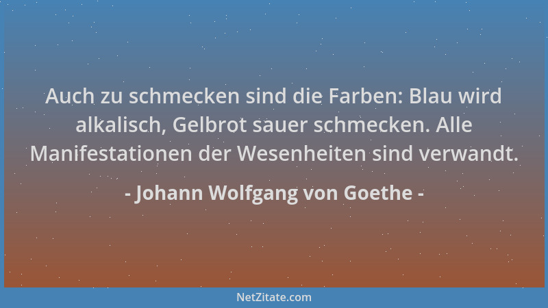 Johann Wolfgang von Goethe - Auch zu schmecken sind die Farben: Blau wird alkalisch, Gelbrot sauer schmecken. Alle Manifest...