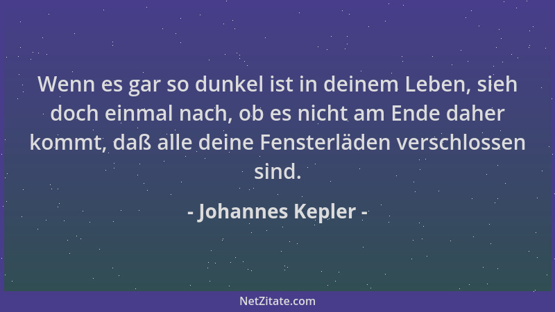 Johannes Kepler - Wenn es gar so dunkel ist in deinem Leben, sieh doch einmal nach, ob es nicht am Ende daher kommt, daß al...