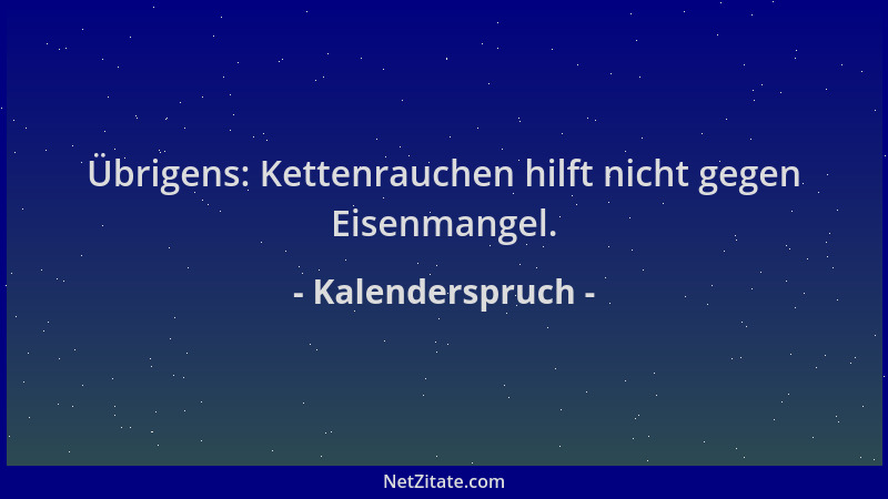 Kalenderspruch - Übrigens: Kettenrauchen hilft nicht gegen Eisenmangel....