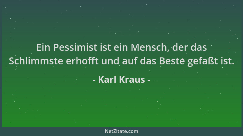 Karl Kraus - Ein Pessimist ist ein Mensch, der das Schlimmste erhofft und auf das Beste gefaßt ist....