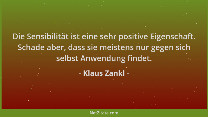 Klaus Zankl - Die Sensibilität ist eine sehr positive Eigenschaft. Schade aber, dass sie meistens nur gegen sich selbst Anw...