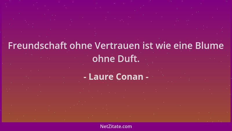 Laure Conan - Freundschaft ohne Vertrauen ist wie eine Blume ohne Duft....