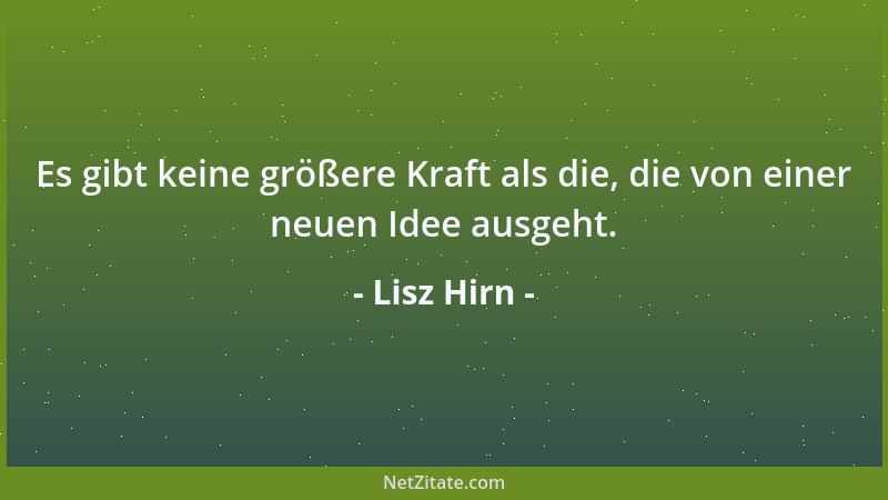 Lisz Hirn - Es gibt keine größere Kraft als die, die von einer neuen Idee ausgeht....