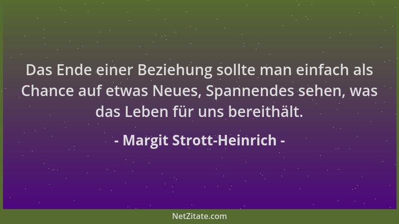 Margit Strott-Heinrich - Das Ende einer Beziehung sollte man einfach als Chance auf etwas Neues, Spannendes sehen, was das...