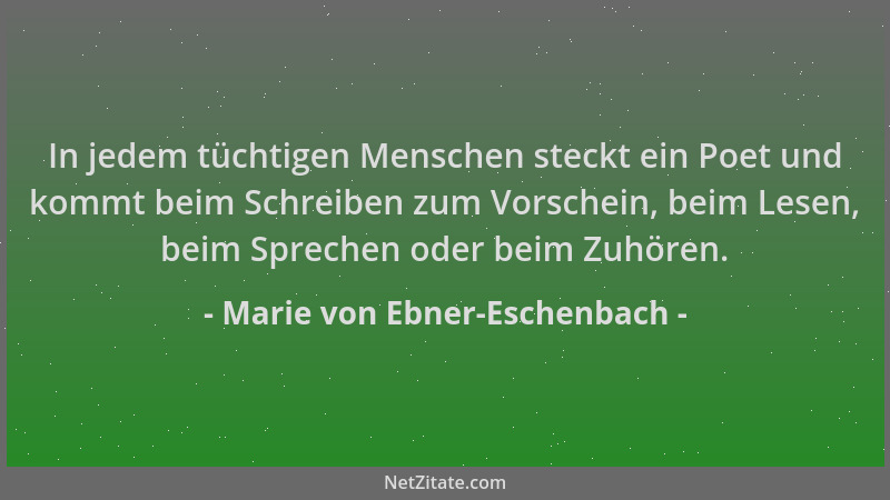 Marie von Ebner-Eschenbach - In jedem tüchtigen Menschen steckt ein Poet und kommt beim Schreiben zum Vorschein, beim Lesen...