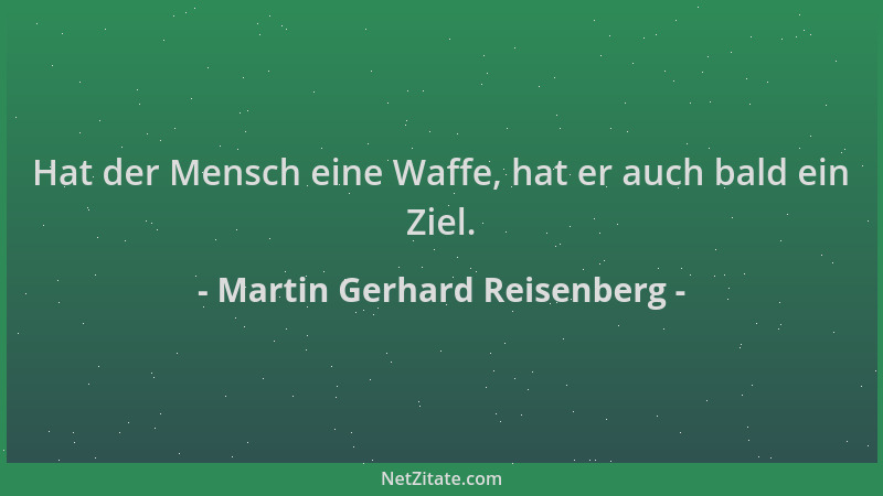 Martin Gerhard Reisenberg - Hat der Mensch eine Waffe, hat er auch bald ein Ziel....
