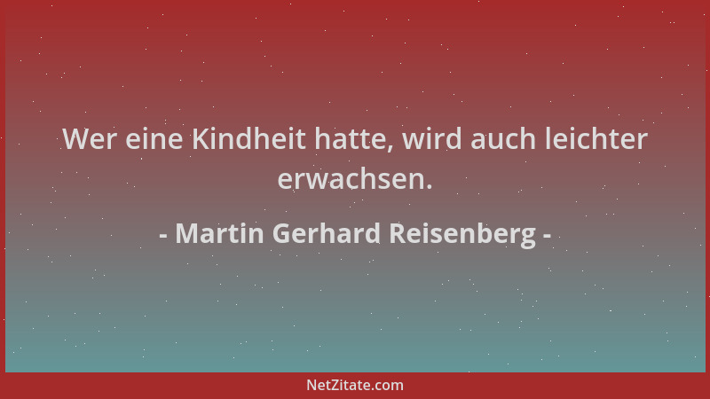 Martin Gerhard Reisenberg - Wer eine Kindheit hatte, wird auch leichter erwachsen....