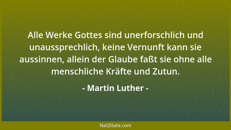 Martin Luther - Alle Werke Gottes sind unerforschlich und unaussprechlich, keine Vernunft kann sie aussinnen, allein der Gl...