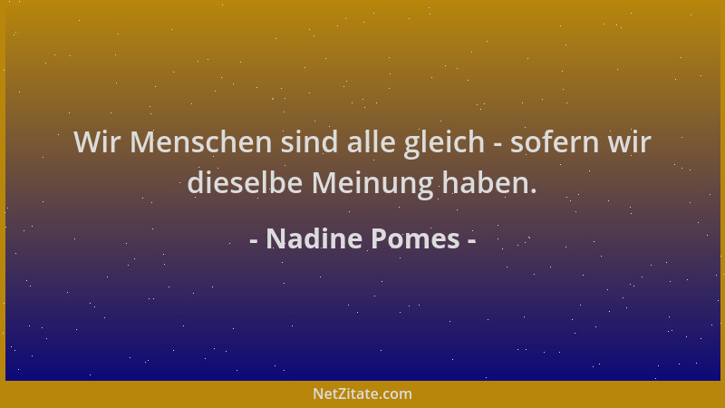 Nadine Pomes - Wir Menschen sind alle gleich - sofern wir dieselbe Meinung haben....