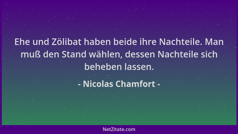 Nicolas Chamfort - Ehe und Zölibat haben beide ihre Nachteile. Man muß den Stand wählen, dessen Nachteile sich beheben lass...