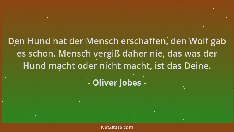 Oliver Jobes - Den Hund hat der Mensch erschaffen, den Wolf gab es schon. Mensch vergiß daher nie, das was der Hund macht o...