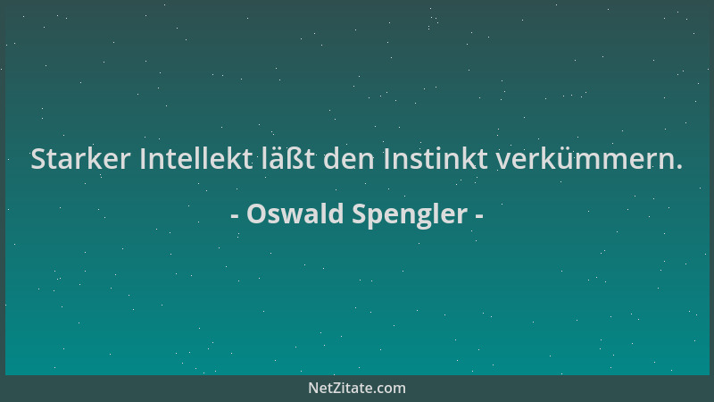 Oswald Spengler - Starker Intellekt läßt den Instinkt verkümmern....