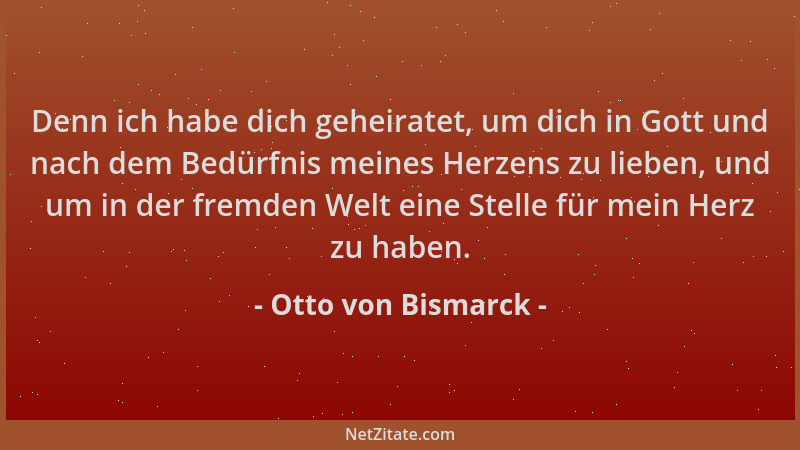 Otto von Bismarck - Denn ich habe dich geheiratet, um dich in Gott und nach dem Bedürfnis meines Herzens zu lieben, und um...