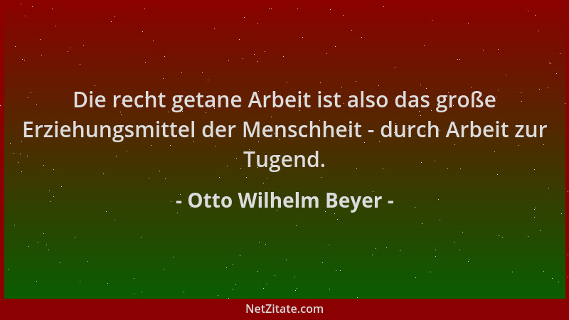 Otto Wilhelm Beyer - Die recht getane Arbeit ist also das große Erziehungsmittel der Menschheit - durch Arbeit zur Tugend....