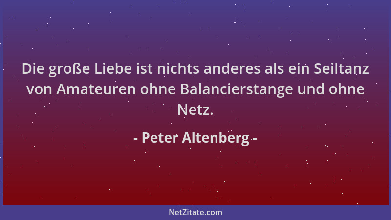 Peter Altenberg - Die große Liebe ist nichts anderes als ein Seiltanz von Amateuren ohne Balancierstange und ohne Netz....