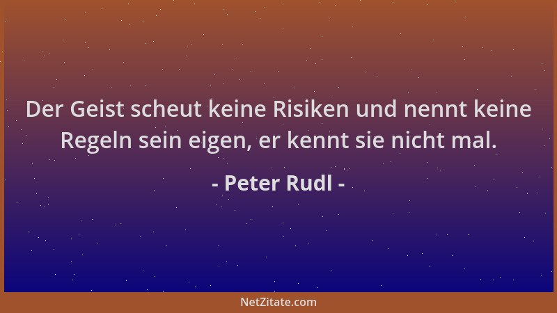 Peter Rudl - Der Geist scheut keine Risiken und nennt keine Regeln sein eigen, er kennt sie nicht mal....